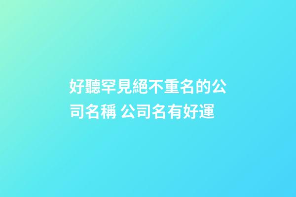 好聽罕見絕不重名的公司名稱 公司名有好運